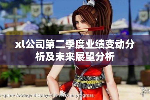 xl公司第二季度业绩变动分析及未来展望分析