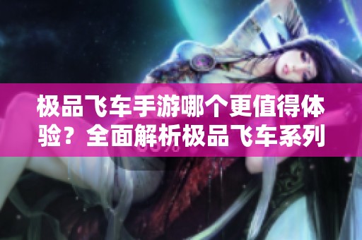 极品飞车手游哪个更值得体验？全面解析极品飞车系列游戏