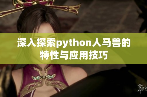 深入探索python人马兽的特性与应用技巧