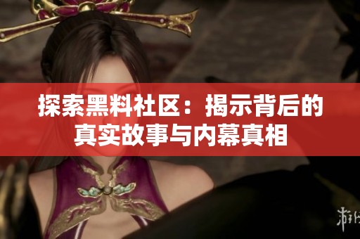 探索黑料社区：揭示背后的真实故事与内幕真相