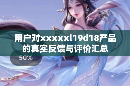 用户对xxxxxl19d18产品的真实反馈与评价汇总