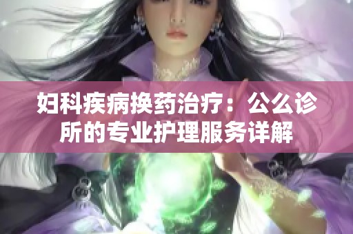 妇科疾病换药治疗：公么诊所的专业护理服务详解