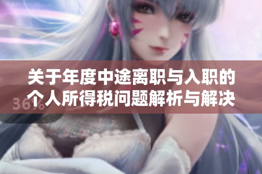 关于年度中途离职与入职的个人所得税问题解析与解决方案