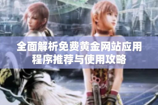 全面解析免费黄金网站应用程序推荐与使用攻略