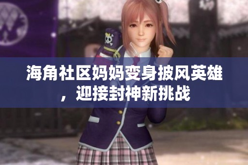 海角社区妈妈变身披风英雄，迎接封神新挑战