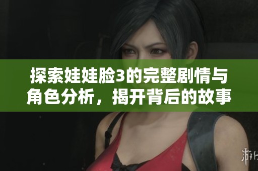 探索娃娃脸3的完整剧情与角色分析，揭开背后的故事与魅力