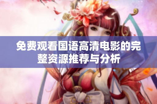 免费观看国语高清电影的完整资源推荐与分析