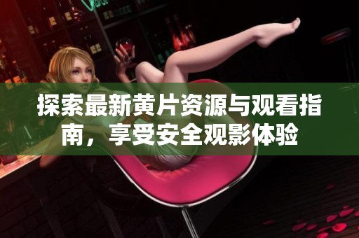 探索最新黄片资源与观看指南，享受安全观影体验