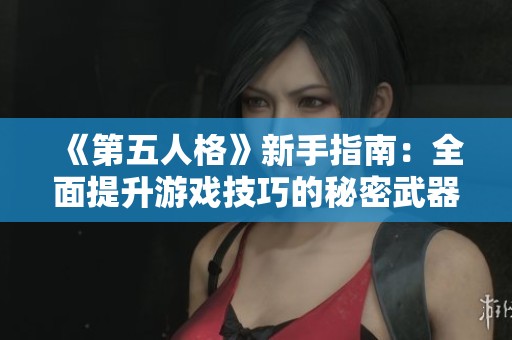 《第五人格》新手指南：全面提升游戏技巧的秘密武器
