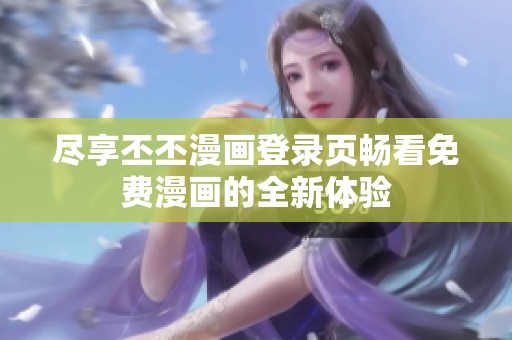 尽享丕丕漫画登录页畅看免费漫画的全新体验