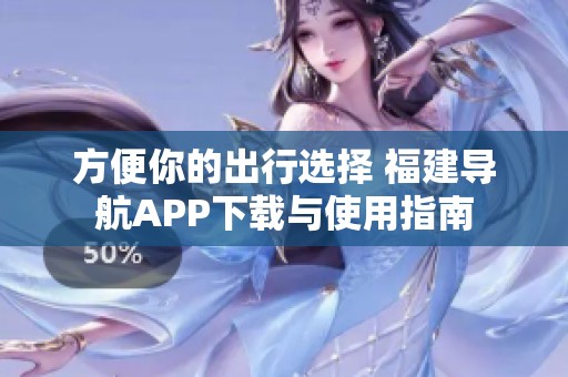 方便你的出行选择 福建导航APP下载与使用指南