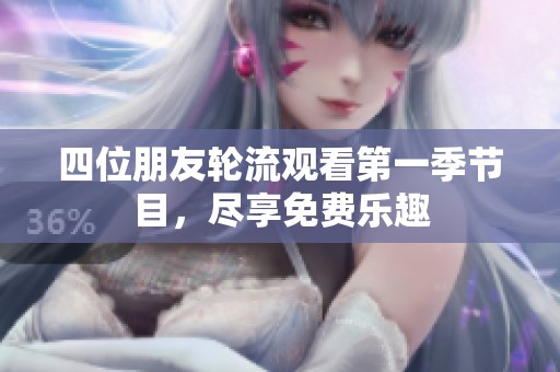 四位朋友轮流观看第一季节目，尽享免费乐趣