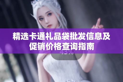 精选卡通礼品袋批发信息及促销价格查询指南