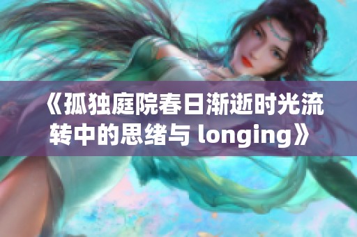《孤独庭院春日渐逝时光流转中的思绪与 longing》