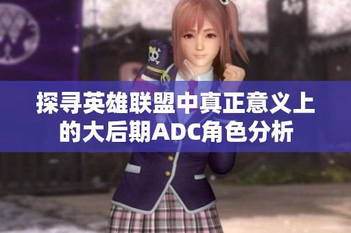 探寻英雄联盟中真正意义上的大后期ADC角色分析