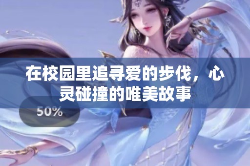 在校园里追寻爱的步伐，心灵碰撞的唯美故事