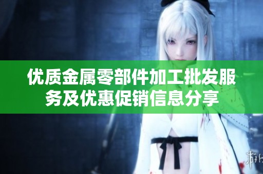 优质金属零部件加工批发服务及优惠促销信息分享