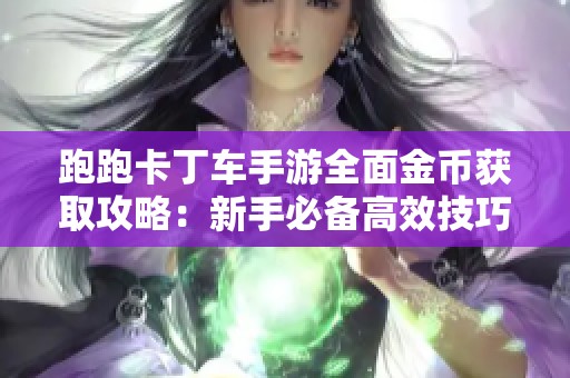 跑跑卡丁车手游全面金币获取攻略：新手必备高效技巧大揭秘
