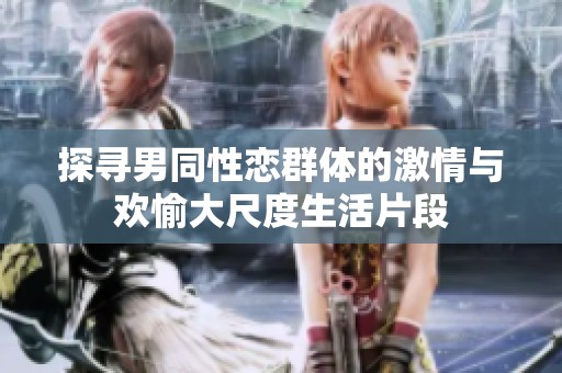 探寻男同性恋群体的激情与欢愉大尺度生活片段