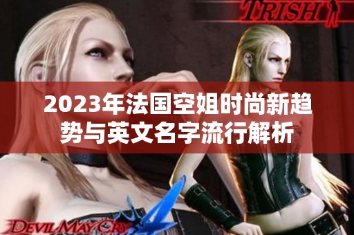 2023年法国空姐时尚新趋势与英文名字流行解析
