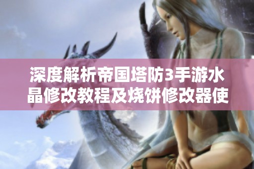 深度解析帝国塔防3手游水晶修改教程及烧饼修改器使用技巧