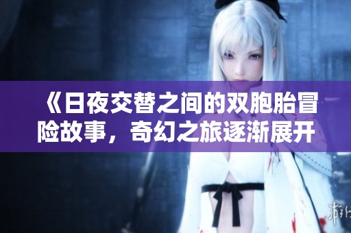 《日夜交替之间的双胞胎冒险故事，奇幻之旅逐渐展开》