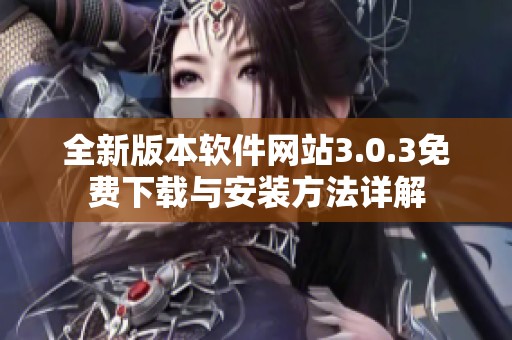 全新版本软件网站3.0.3免费下载与安装方法详解