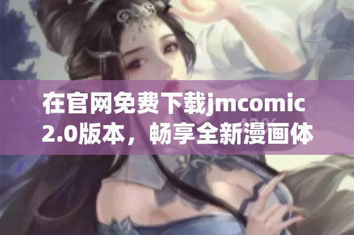 在官网免费下载jmcomic 2.0版本，畅享全新漫画体验