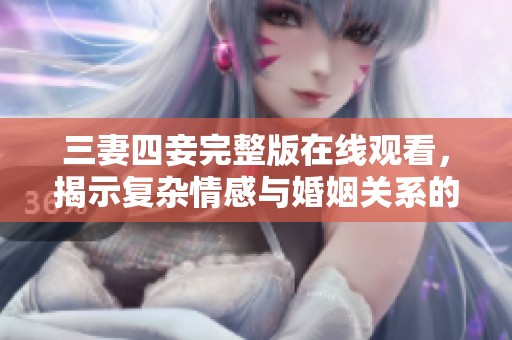 三妻四妾完整版在线观看，揭示复杂情感与婚姻关系的故事