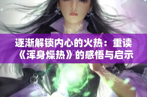 逐渐解锁内心的火热：重读《浑身燥热》的感悟与启示