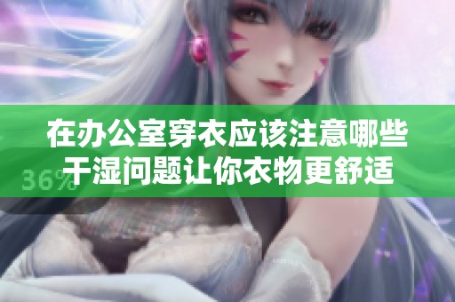 在办公室穿衣应该注意哪些干湿问题让你衣物更舒适