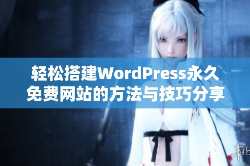 轻松搭建WordPress永久免费网站的方法与技巧分享