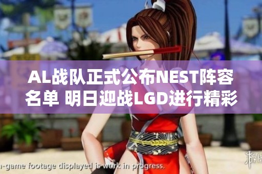 AL战队正式公布NEST阵容名单 明日迎战LGD进行精彩对决