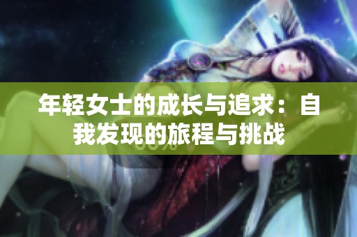 年轻女士的成长与追求：自我发现的旅程与挑战