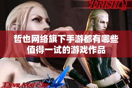 哲也网络旗下手游都有哪些值得一试的游戏作品