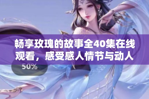 畅享玫瑰的故事全40集在线观看，感受感人情节与动人爱情