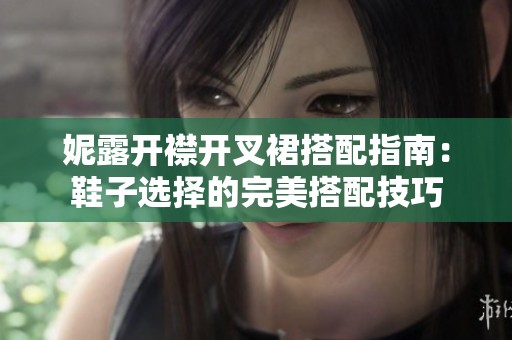 妮露开襟开叉裙搭配指南：鞋子选择的完美搭配技巧