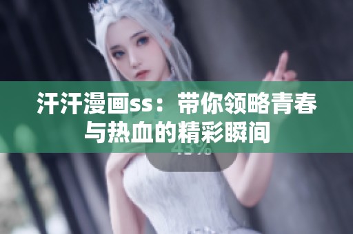 汗汗漫画ss：带你领略青春与热血的精彩瞬间