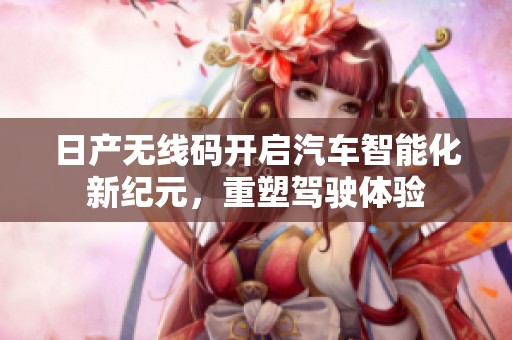 日产无线码开启汽车智能化新纪元，重塑驾驶体验