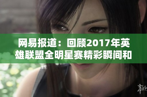 网易报道：回顾2017年英雄联盟全明星赛精彩瞬间和赛事亮点