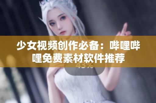 少女视频创作必备：哔哩哔哩免费素材软件推荐