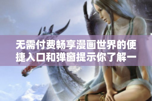 无需付费畅享漫画世界的便捷入口和弹窗提示你了解一下