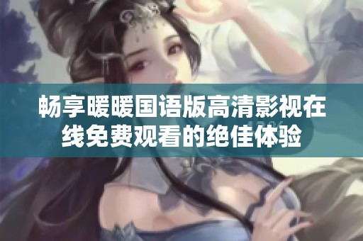 畅享暖暖国语版高清影视在线免费观看的绝佳体验