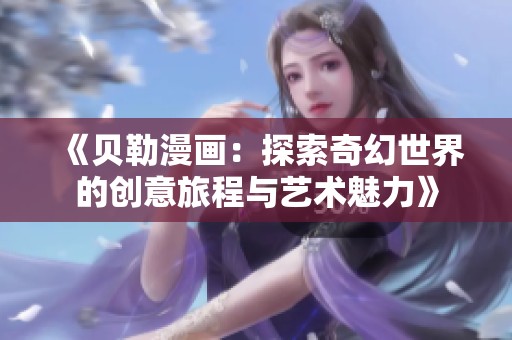 《贝勒漫画：探索奇幻世界的创意旅程与艺术魅力》