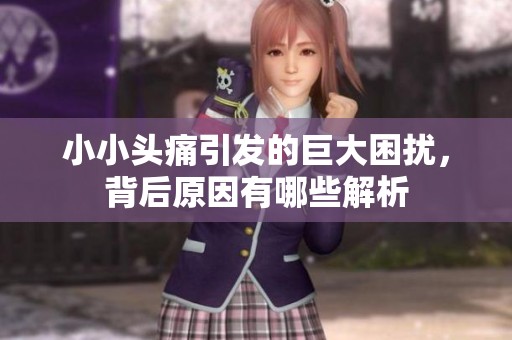 小小头痛引发的巨大困扰，背后原因有哪些解析