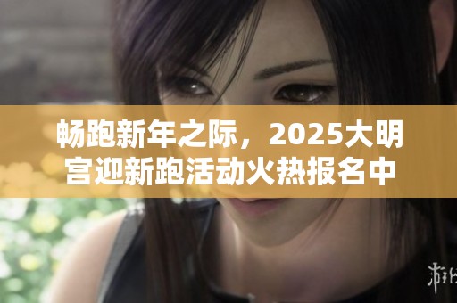 畅跑新年之际，2025大明宫迎新跑活动火热报名中