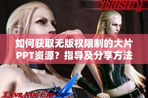 如何获取无版权限制的大片PPT资源？指导及分享方法解析