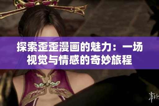 探索歪歪漫画的魅力：一场视觉与情感的奇妙旅程