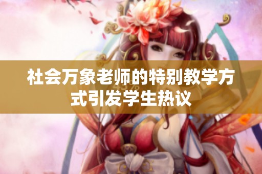 社会万象老师的特别教学方式引发学生热议