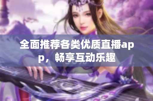 全面推荐各类优质直播app，畅享互动乐趣